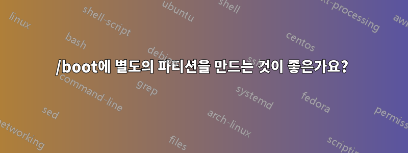 /boot에 별도의 파티션을 만드는 것이 좋은가요?