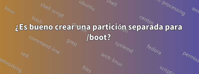 ¿Es bueno crear una partición separada para /boot?