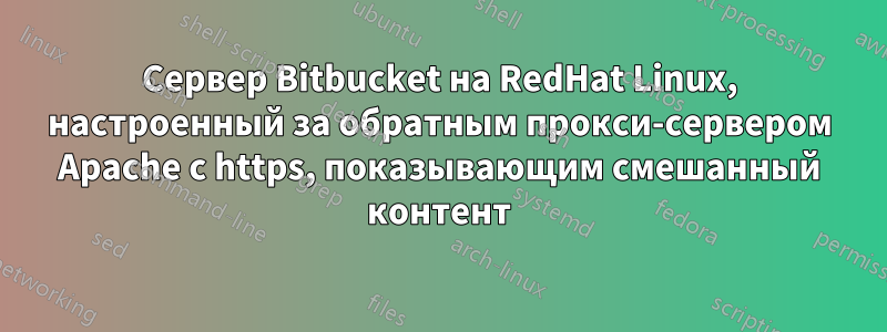 Сервер Bitbucket на RedHat Linux, настроенный за обратным прокси-сервером Apache с https, показывающим смешанный контент