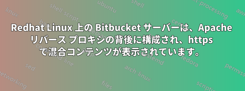 Redhat Linux 上の Bitbucket サーバーは、Apache リバース プロキシの背後に構成され、https で混合コンテンツが表示されています。
