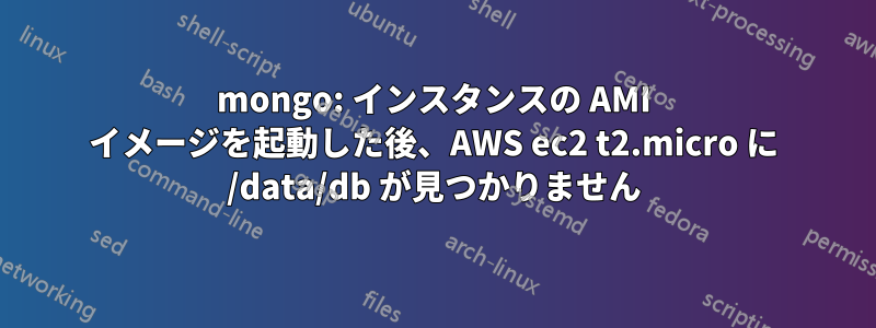 mongo: インスタンスの AMI イメージを起動した後、AWS ec2 t2.micro に /data/db が見つかりません