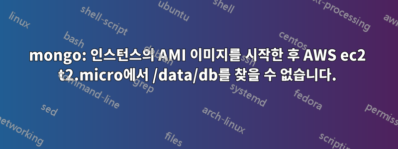 mongo: 인스턴스의 AMI 이미지를 시작한 후 AWS ec2 t2.micro에서 /data/db를 찾을 수 없습니다.