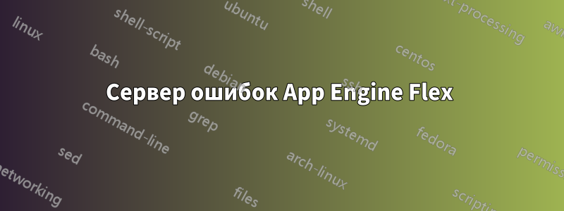 Сервер ошибок App Engine Flex