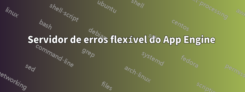 Servidor de erros flexível do App Engine