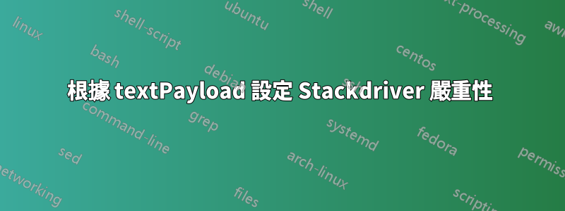 根據 textPayload 設定 Stackdriver 嚴重性