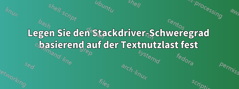 Legen Sie den Stackdriver-Schweregrad basierend auf der Textnutzlast fest