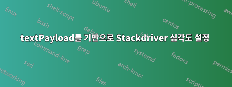 textPayload를 기반으로 Stackdriver 심각도 설정