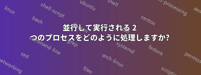 並行して実行される 2 つのプロセスをどのように処理しますか?