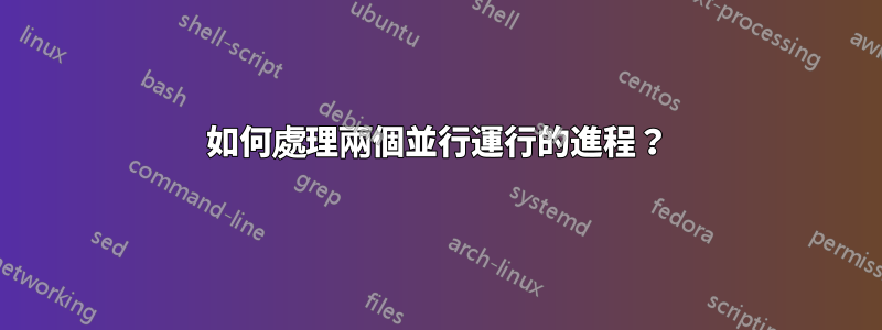 如何處理兩個並行運行的進程？