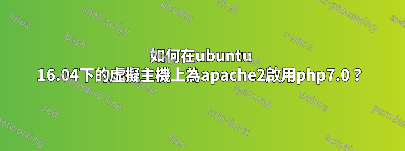 如何在ubuntu 16.04下的虛擬主機上為apache2啟用php7.0？