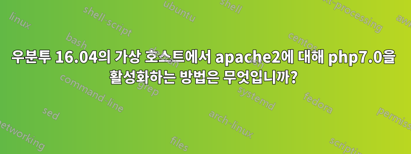 우분투 16.04의 가상 호스트에서 apache2에 대해 php7.0을 활성화하는 방법은 무엇입니까?
