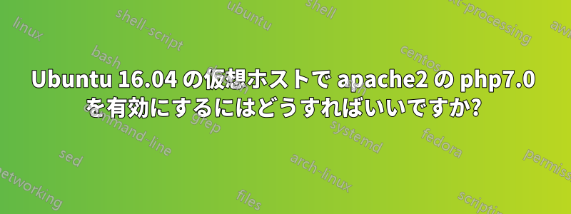 Ubuntu 16.04 の仮想ホストで apache2 の php7.0 を有効にするにはどうすればいいですか?
