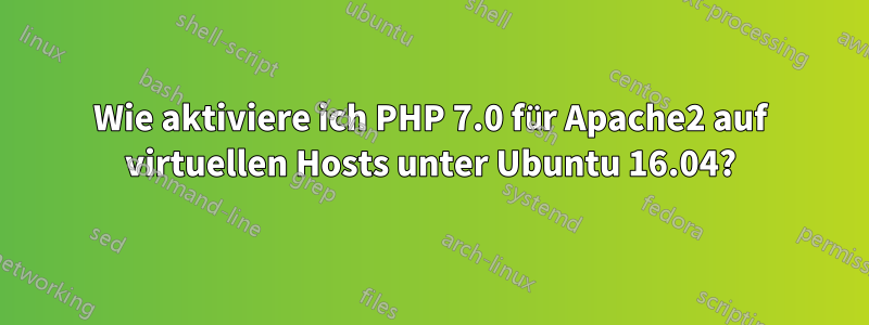 Wie aktiviere ich PHP 7.0 für Apache2 auf virtuellen Hosts unter Ubuntu 16.04?