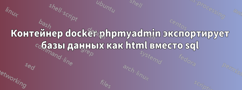 Контейнер docker phpmyadmin экспортирует базы данных как html вместо sql