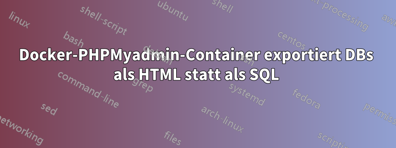 Docker-PHPMyadmin-Container exportiert DBs als HTML statt als SQL