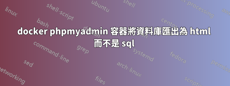 docker phpmyadmin 容器將資料庫匯出為 html 而不是 sql