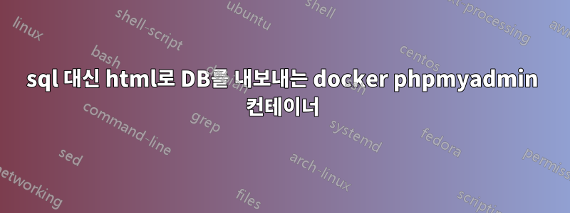 sql 대신 html로 DB를 내보내는 docker phpmyadmin 컨테이너