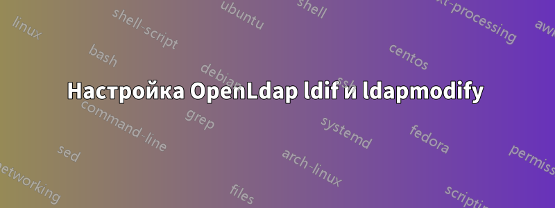 Настройка OpenLdap ldif и ldapmodify
