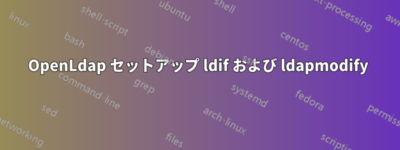OpenLdap セットアップ ldif および ldapmodify