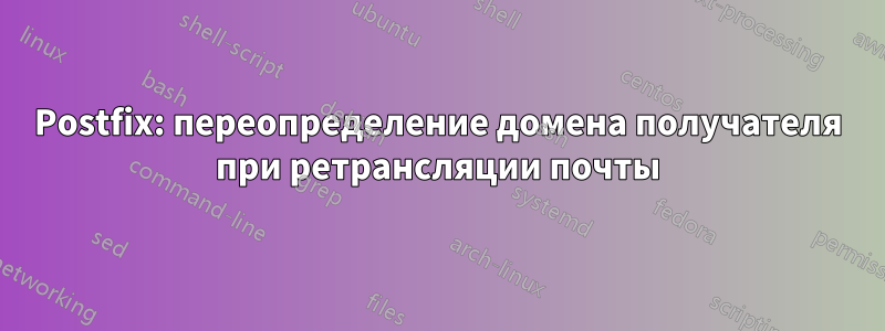 Postfix: переопределение домена получателя при ретрансляции почты