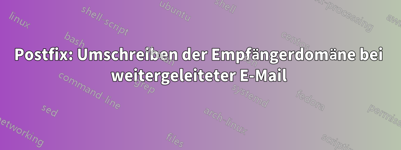 Postfix: Umschreiben der Empfängerdomäne bei weitergeleiteter E-Mail