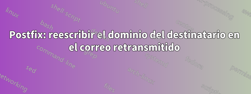Postfix: reescribir el dominio del destinatario en el correo retransmitido