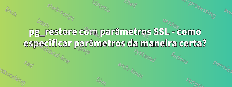 pg_restore com parâmetros SSL - como especificar parâmetros da maneira certa?