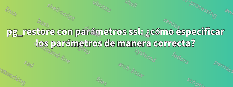 pg_restore con parámetros ssl: ¿cómo especificar los parámetros de manera correcta?