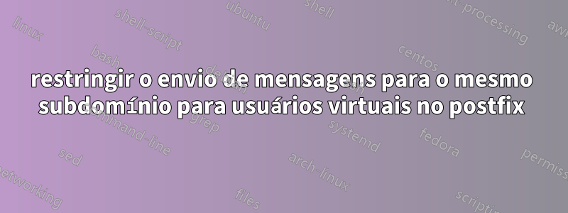restringir o envio de mensagens para o mesmo subdomínio para usuários virtuais no postfix
