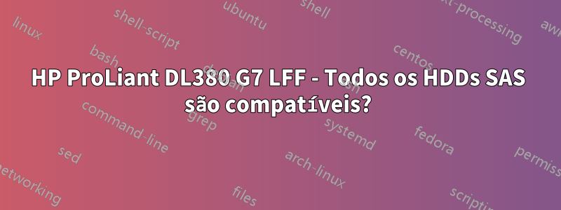 HP ProLiant DL380 G7 LFF - Todos os HDDs SAS são compatíveis?