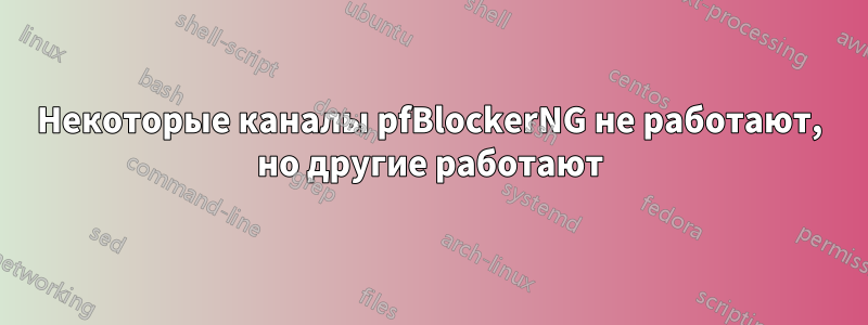 Некоторые каналы pfBlockerNG не работают, но другие работают