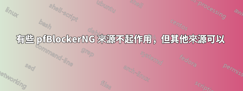 有些 pfBlockerNG 來源不起作用，但其他來源可以