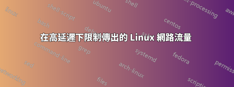 在高延遲下限制傳出的 Linux 網路流量