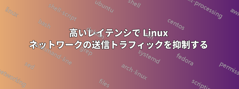 高いレイテンシで Linux ネットワークの送信トラフィックを抑制する