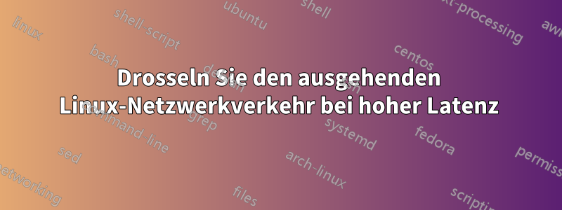 Drosseln Sie den ausgehenden Linux-Netzwerkverkehr bei hoher Latenz
