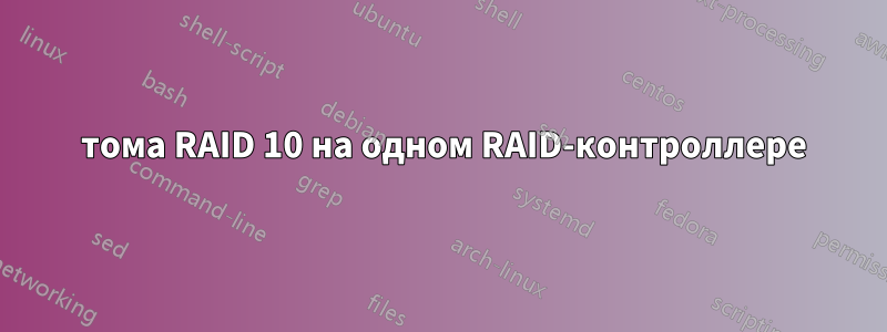 2 тома RAID 10 на одном RAID-контроллере