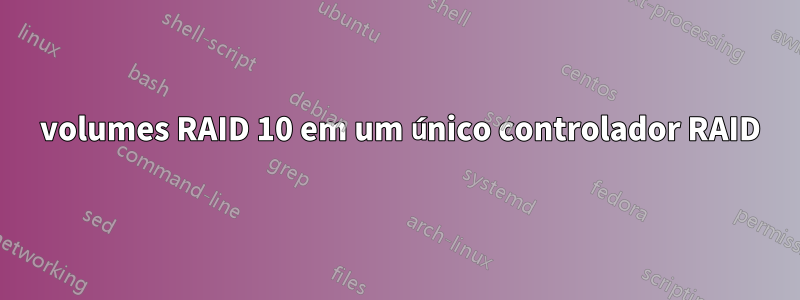 2 volumes RAID 10 em um único controlador RAID