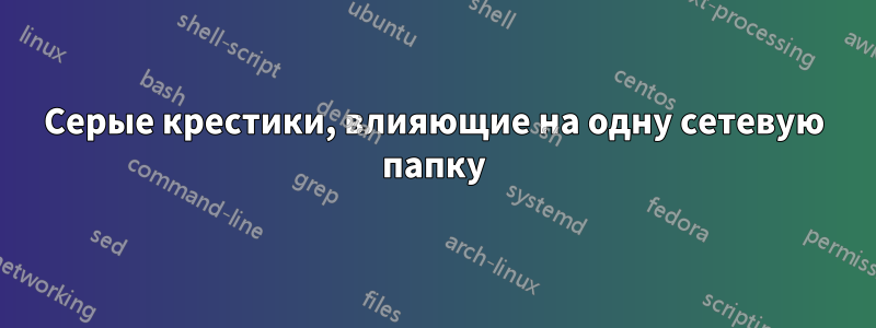 Серые крестики, влияющие на одну сетевую папку