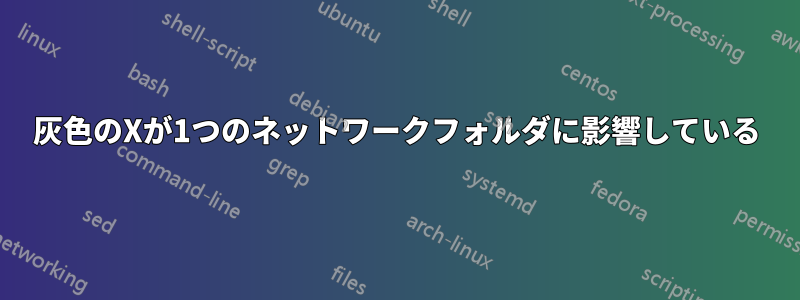 灰色のXが1つのネットワークフォルダに影響している