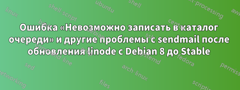Ошибка «Невозможно записать в каталог очереди» и другие проблемы с sendmail после обновления linode с Debian 8 до Stable