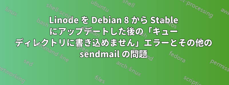 Linode を Debian 8 から Stable にアップデートした後の「キュー ディレクトリに書き込めません」エラーとその他の sendmail の問題