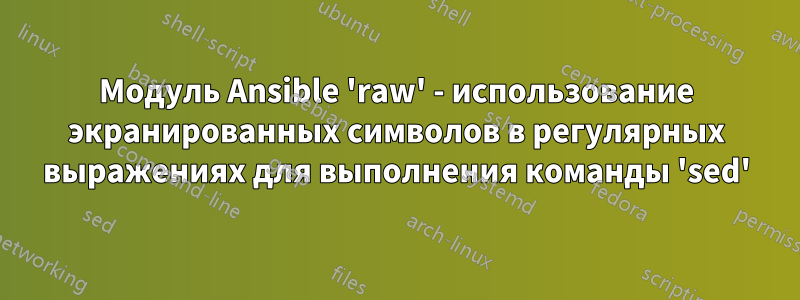 Модуль Ansible 'raw' - использование экранированных символов в регулярных выражениях для выполнения команды 'sed'