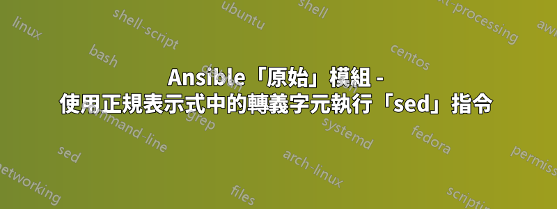 Ansible「原始」模組 - 使用正規表示式中的轉義字元執行「sed」指令