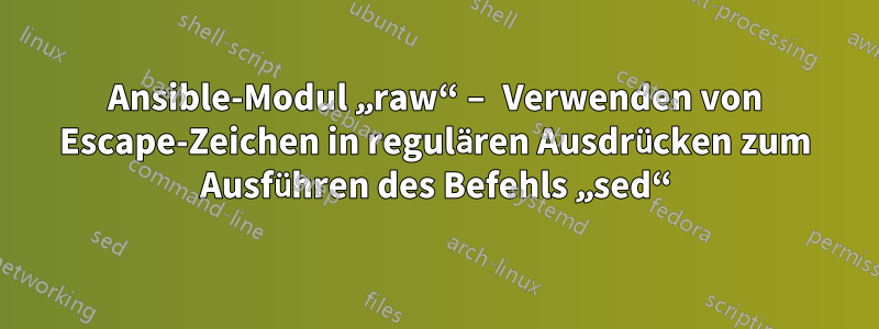 Ansible-Modul „raw“ – Verwenden von Escape-Zeichen in regulären Ausdrücken zum Ausführen des Befehls „sed“