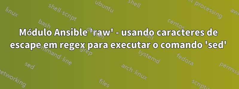 Módulo Ansible 'raw' - usando caracteres de escape em regex para executar o comando 'sed'