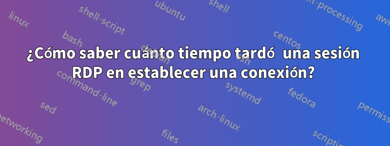 ¿Cómo saber cuánto tiempo tardó una sesión RDP en establecer una conexión?