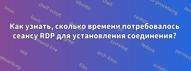Как узнать, сколько времени потребовалось сеансу RDP для установления соединения?