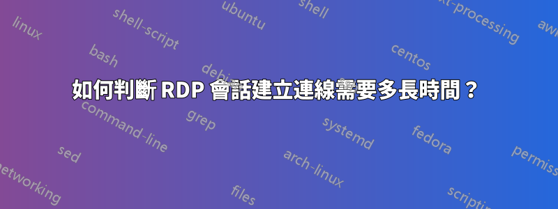 如何判斷 RDP 會話建立連線需要多長時間？
