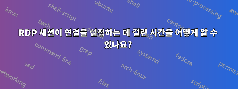 RDP 세션이 연결을 설정하는 데 걸린 시간을 어떻게 알 수 있나요?