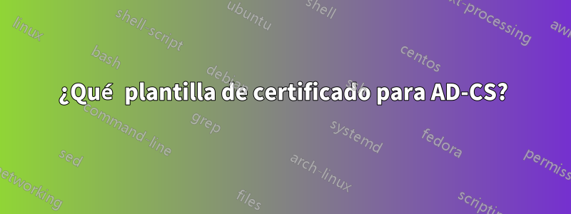 ¿Qué plantilla de certificado para AD-CS?